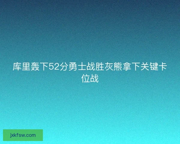 库里轰下52分勇士战胜灰熊拿下关键卡位战