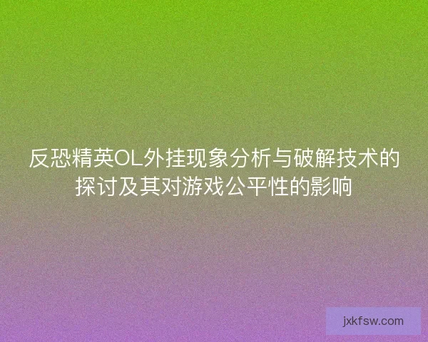 反恐精英OL外挂现象分析与破解技术的探讨及其对游戏公平性的影响