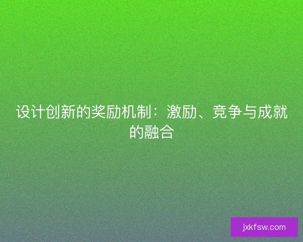 设计创新的奖励机制：激励、竞争与成就的融合