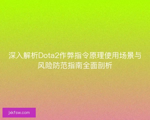 深入解析Dota2作弊指令原理使用场景与风险防范指南全面剖析