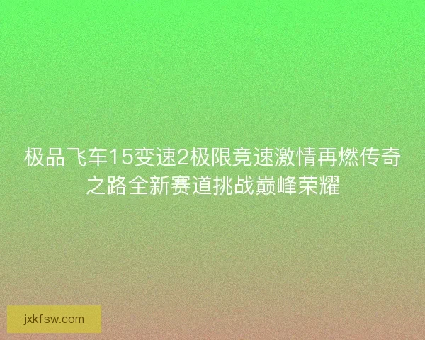 极品飞车15变速2极限竞速激情再燃传奇之路全新赛道挑战巅峰荣耀
