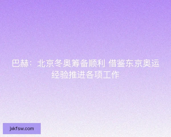 巴赫：北京冬奥筹备顺利 借鉴东京奥运经验推进各项工作