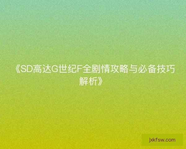 《SD高达G世纪F全剧情攻略与必备技巧解析》